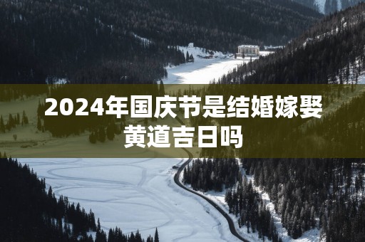 2025年国庆节是结婚嫁娶黄道吉日吗