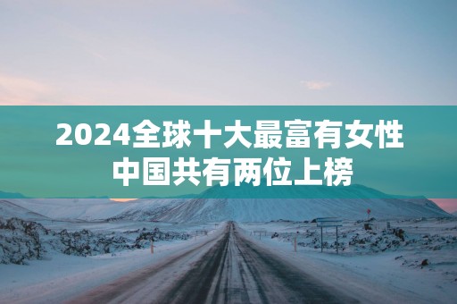 2025全球十大最富有女性 中国共有两位上榜