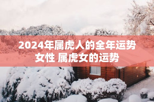 2025年属虎人的全年运势女性 属虎女的运势