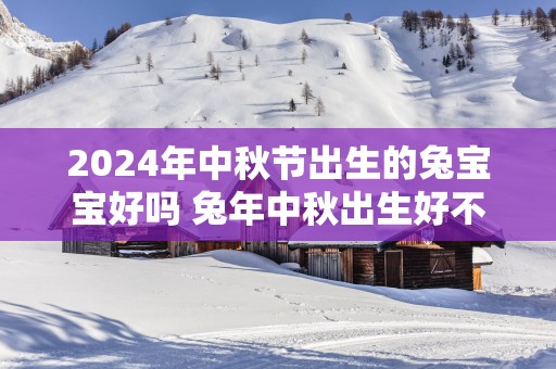2025年中秋节出生的兔宝宝好吗 蛇年中秋出生好不好