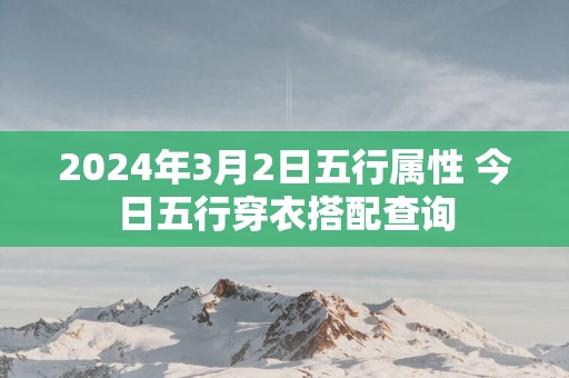 2025年3月2日五行属性 今日五行穿衣搭配查询