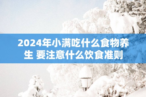 2025年小满吃什么食物养生 要注意什么饮食准则