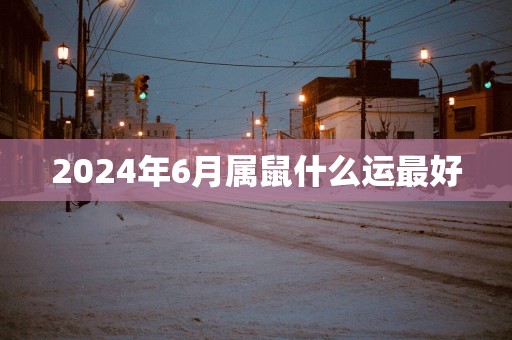 2025年6月属鼠什么运最好