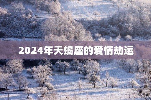 2025年天蝎座的爱情劫运