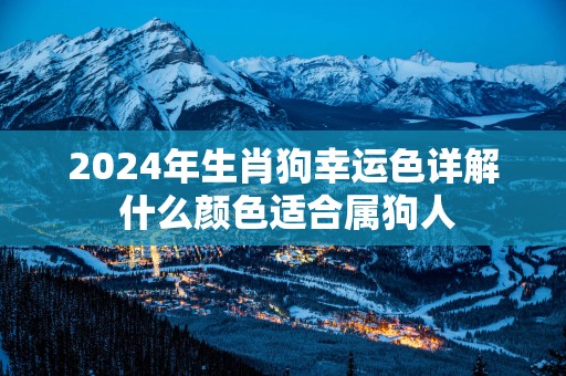 2025年生肖狗幸运色详解 什么颜色适合属狗人