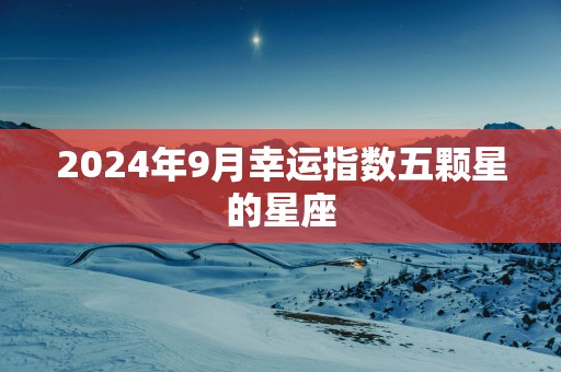 2025年9月幸运指数五颗星的星座