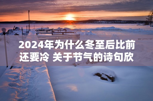 2025年为什么冬至后比前还要冷 关于节气的诗句欣赏
