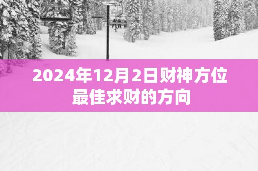 2025年12月2日财神方位 最佳求财的方向