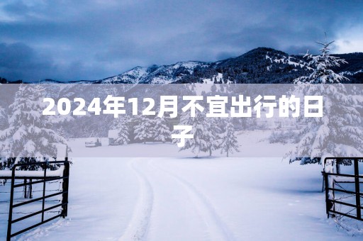 2025年12月不宜出行的日子