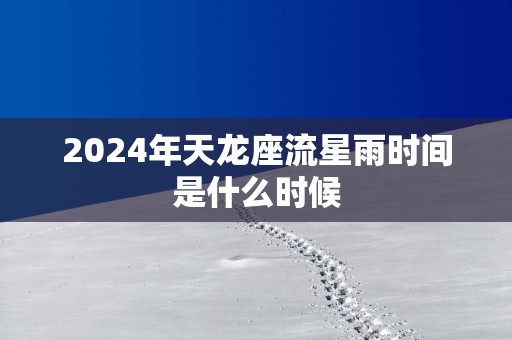 2025年天龙座流星雨时间是什么时候