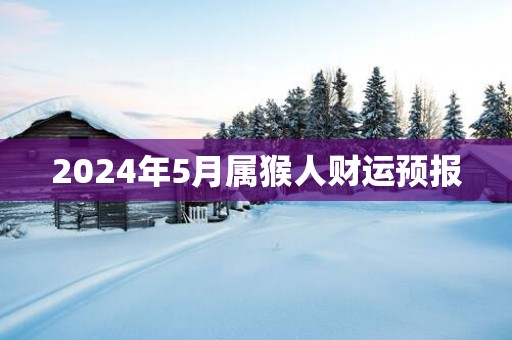 2025年5月属猴人财运预报