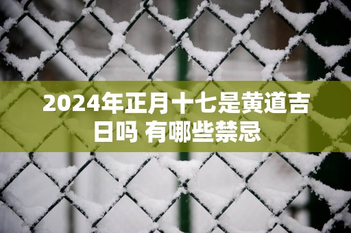 2025年正月十七是黄道吉日吗 有哪些禁忌