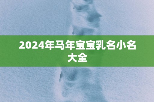 2024年马年宝宝乳名小名大全