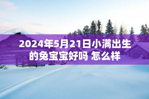 2024年5月21日小满出生的兔宝宝好吗 怎么样