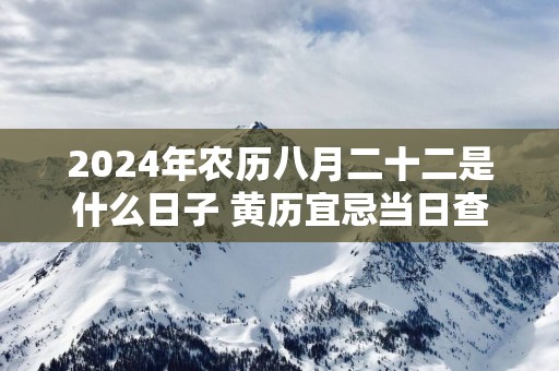 2024年农历八月二十二是什么日子 黄历宜忌当日查询