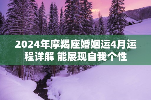2025年摩羯座婚姻运4月运程详解 能展现自我个性