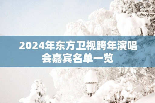 2025年东方卫视跨年演唱会嘉宾名单一览