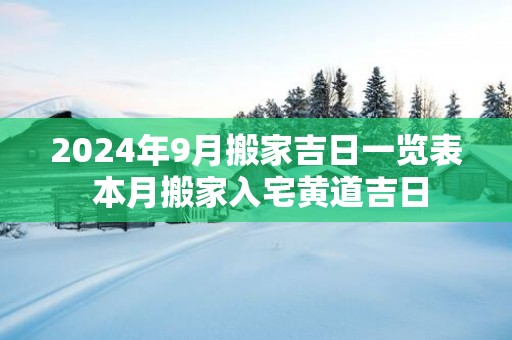 2025年9月搬家吉日一览表 本月搬家入宅黄道吉日