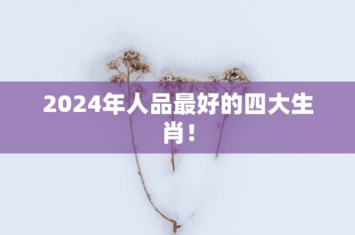 2025年人品最好的四大生肖！