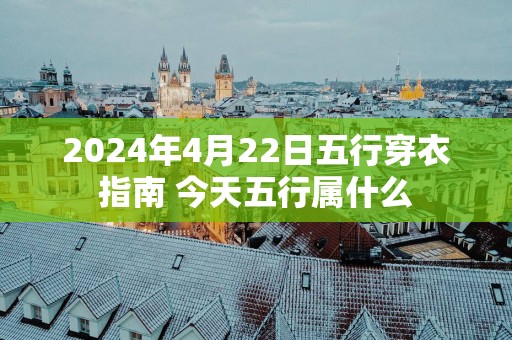 2025年4月22日五行穿衣指南 今天五行属什么