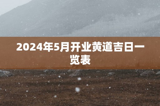 2025年5月开业黄道吉日一览表
