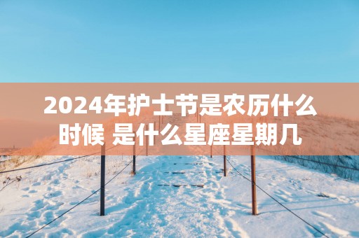 2025年护士节是农历什么时候 是什么星座星期几
