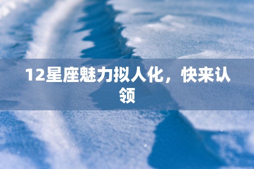 12星座魅力拟人化，快来认领