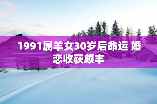 1991属羊女30岁后命运 婚恋收获颇丰