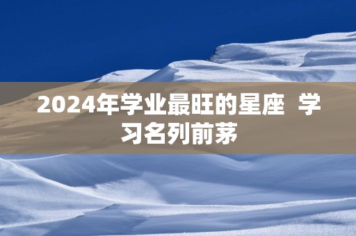 2025年学业最旺的星座  学习名列前茅