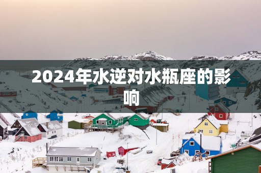 2025年水逆对水瓶座的影响