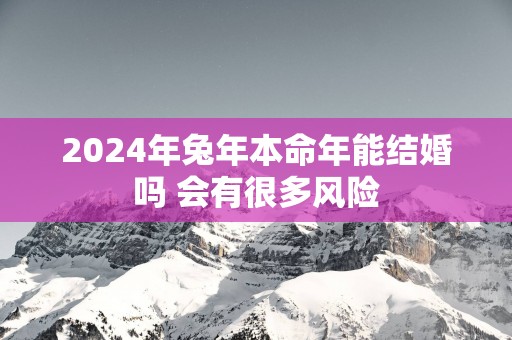 2025年蛇年本命年能结婚吗 会有很多风险