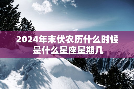 2025年末伏农历什么时候 是什么星座星期几