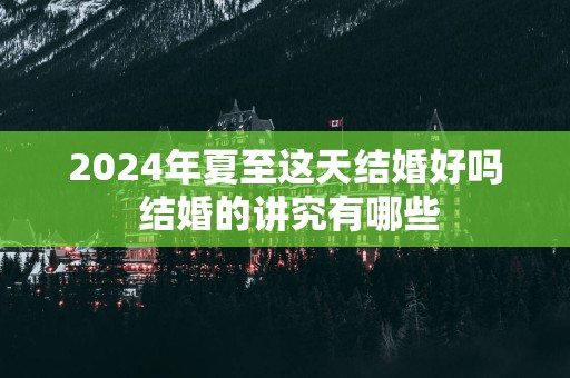 2025年夏至这天结婚好吗 结婚的讲究有哪些