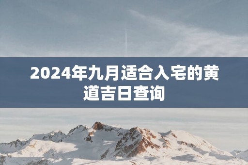 2025年九月适合入宅的黄道吉日查询