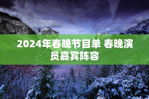 2025年春晚节目单 春晚演员嘉宾阵容