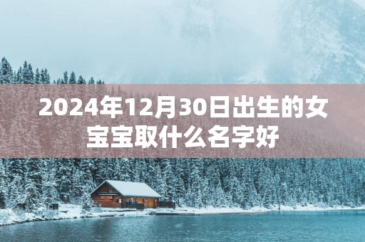 2025年12月30日出生的女宝宝取什么名字好