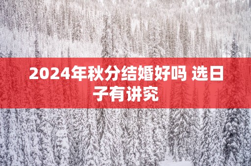 2025年秋分结婚好吗 选日子有讲究