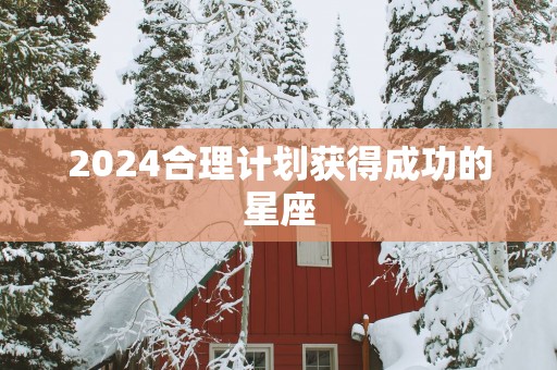 2025合理计划获得成功的星座