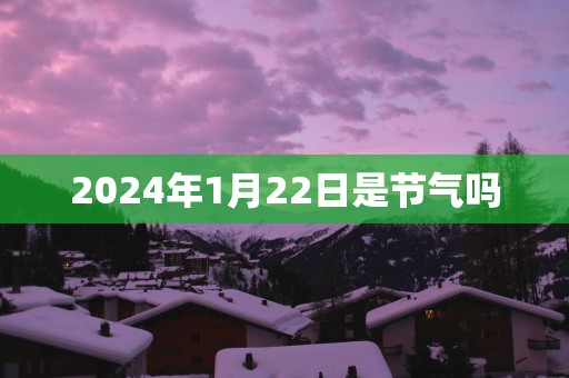 2025年1月22日是节气吗