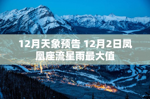 12月天象预告 12月2日凤凰座流星雨最大值