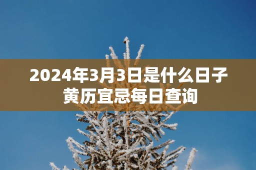 2025年3月3日是什么日子 黄历宜忌每日查询