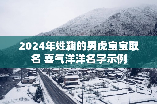 2025年姓鞠的男虎宝宝取名 喜气洋洋名字示例