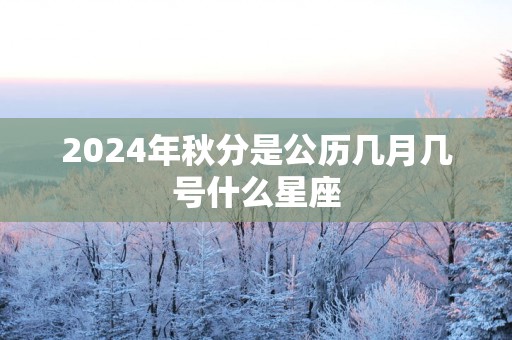 2025年秋分是公历几月几号什么星座