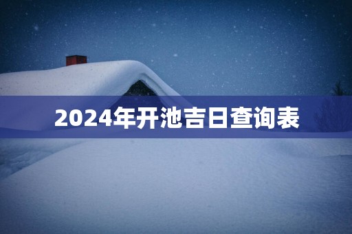 2025年开池吉日查询表
