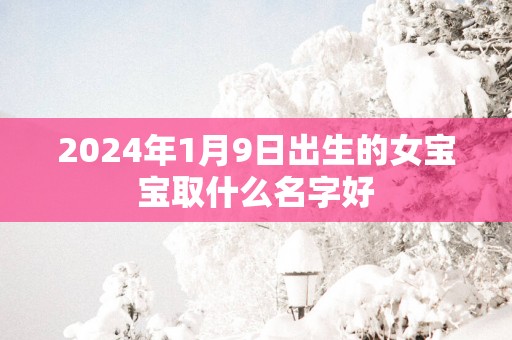 2025年1月9日出生的女宝宝取什么名字好