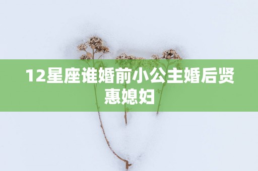 12星座谁婚前小公主婚后贤惠媳妇