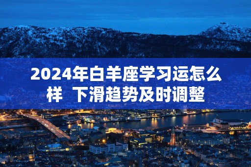 2025年白羊座学习运怎么样  下滑趋势及时调整