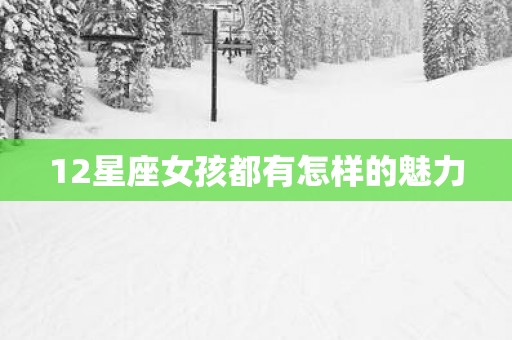 12星座女孩都有怎样的魅力