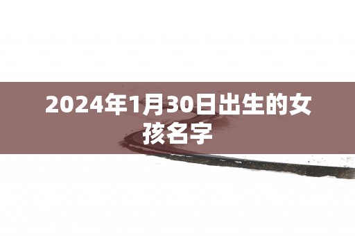 2024年1月30日出生的女孩名字