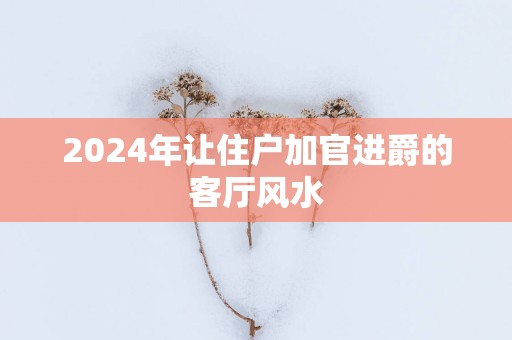 2025年让住户加官进爵的客厅风水